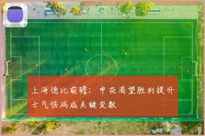 上海德比前瞻：申花渴望胜利提升士气伤病成关键变数