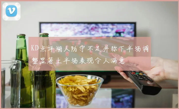 KD点评湖人防守不足并称下半场调整显著上半场表现令人满意