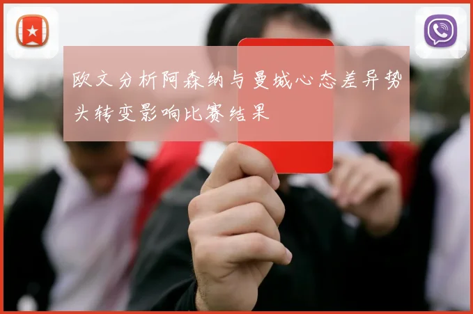 欧文分析阿森纳与曼城心态差异势头转变影响比赛结果