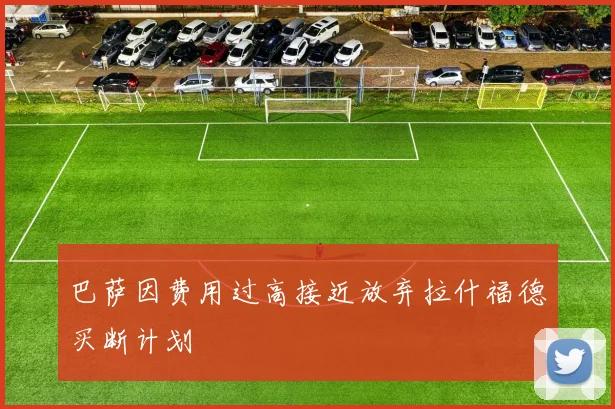 巴萨因费用过高接近放弃拉什福德买断计划