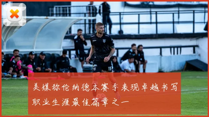 美媒称伦纳德本赛季表现卓越书写职业生涯最佳篇章之一